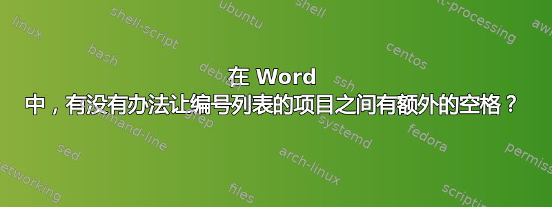 在 Word 中，有没有办法让编号列表的项目之间有额外的空格？