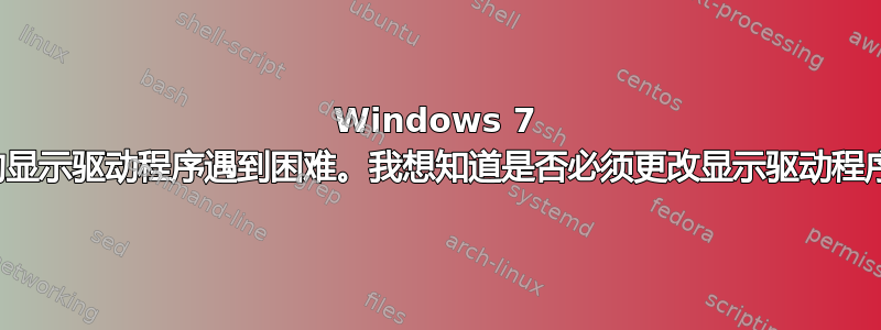 Windows 7 中的显示驱动程序遇到困难。我想知道是否必须更改显示驱动程序？