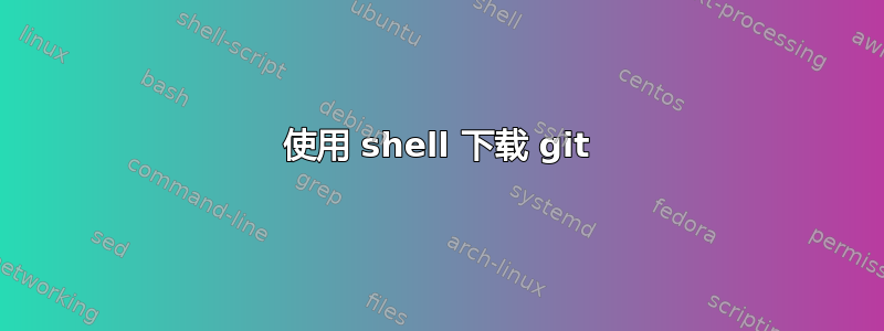 使用 shell 下载 git