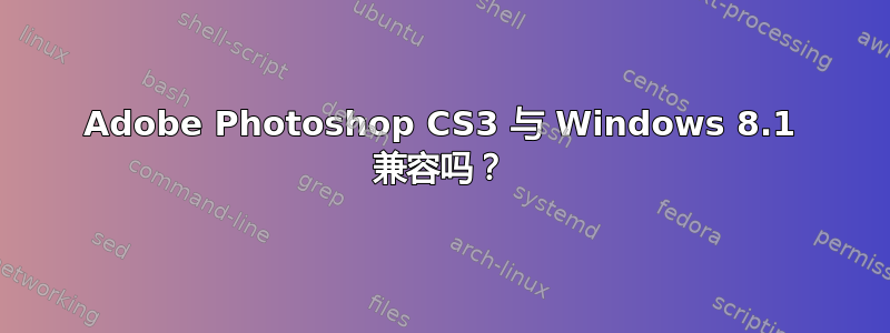 Adobe Photoshop CS3 与 Windows 8.1 兼容吗？