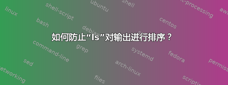 如何防止“ls”对输出进行排序？