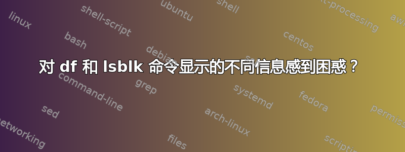 对 df 和 lsblk 命令显示的不同信息感到困惑？