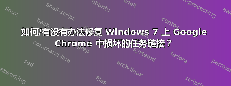 如何/有没有办法修复 Windows 7 上 Google Chrome 中损坏的任务链接？