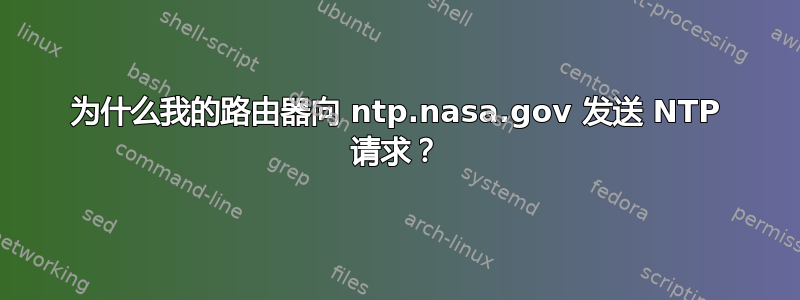 为什么我的路由器向 ntp.nasa.gov 发送 NTP 请求？