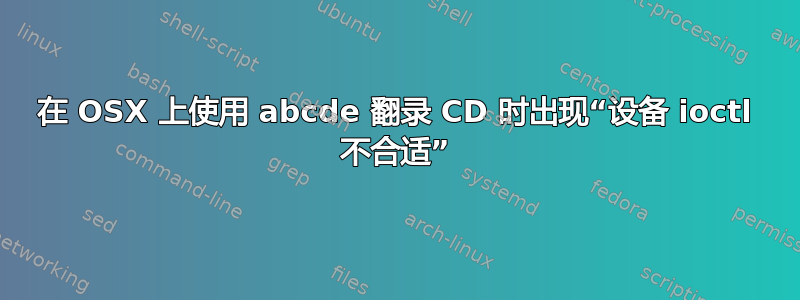 在 OSX 上使用 abcde 翻录 CD 时出现“设备 ioctl 不合适”