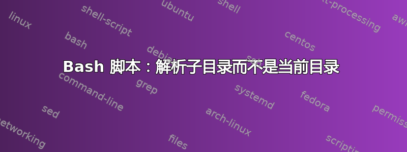 Bash 脚本：解析子目录而不是当前目录