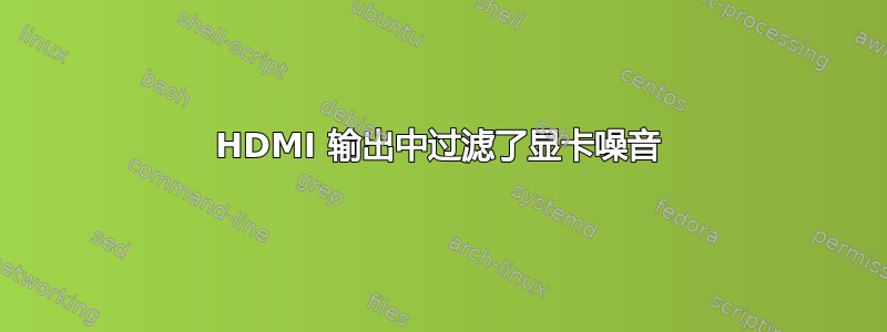 HDMI 输出中过滤了显卡噪音