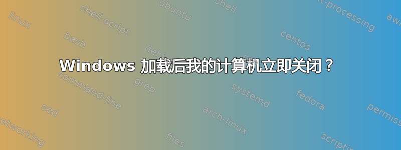 Windows 加载后我的计算机立即关闭？