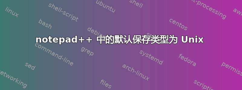 notepad++ 中的默认保存类型为 Unix