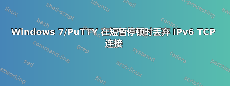 Windows 7/PuTTY 在短暂停顿时丢弃 IPv6 TCP 连接