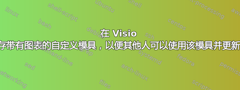 在 Visio 中保存带有图表的自定义模具，以便其他人可以使用该模具并更新图表