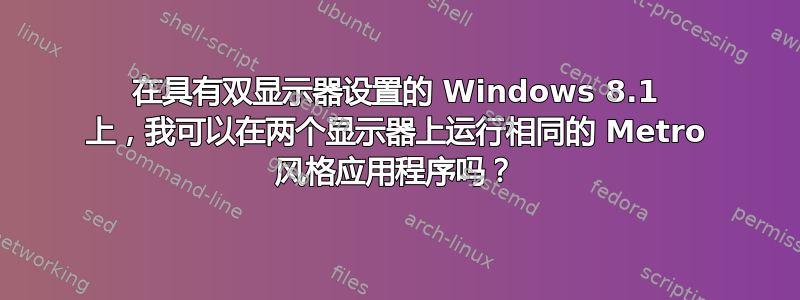 在具有双显示器设置的 Windows 8.1 上，我可以在两个显示器上运行相同的 Metro 风格应用程序吗？