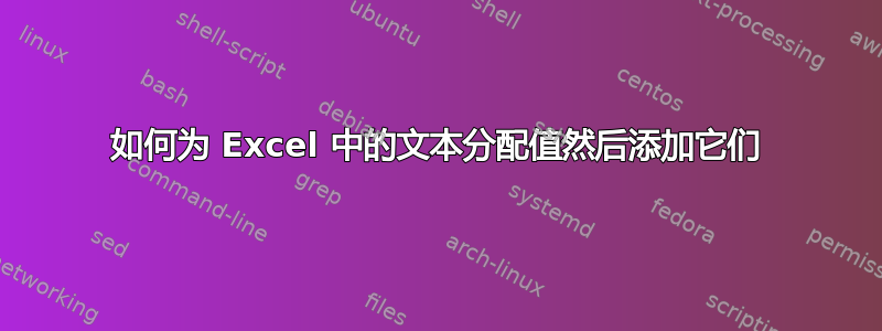 如何为 Excel 中的文本分配值然后添加它们