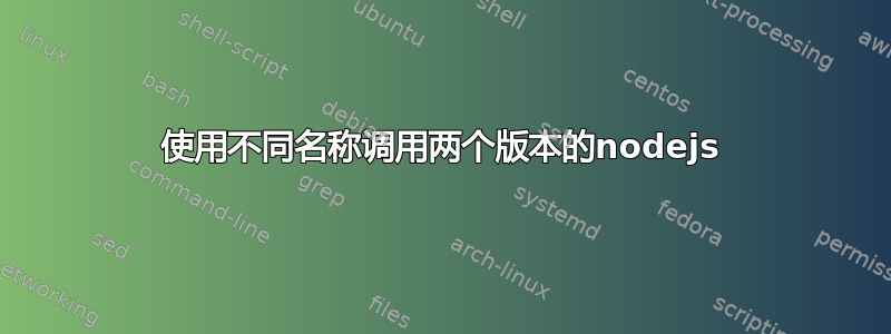 使用不同名称调用两个版本的nodejs