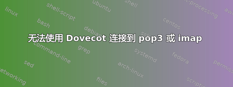 无法使用 Dovecot 连接到 pop3 或 imap