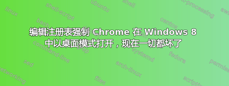 编辑注册表强制 Chrome 在 Windows 8 中以桌面模式打开，现在一切都坏了