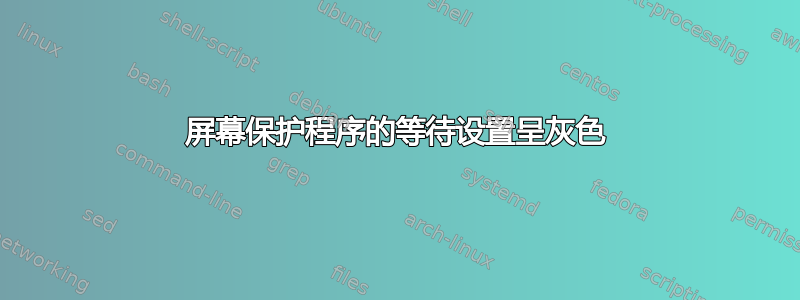 屏幕保护程序的等待设置呈灰色