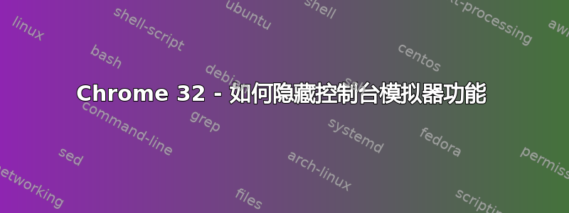 Chrome 32 - 如何隐藏控制台模拟器功能