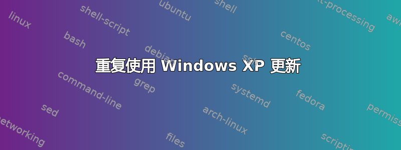 重复使用 Windows XP 更新