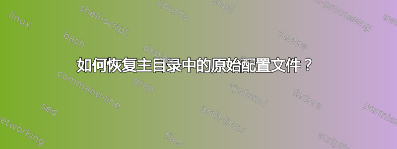 如何恢复主目录中的原始配置文件？