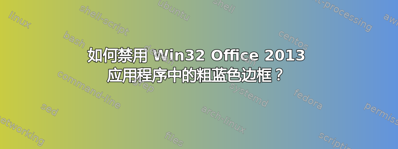 如何禁用 Win32 Office 2013 应用程序中的粗蓝色边框？