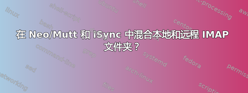 在 Neo/Mutt 和 iSync 中混合本地和远程 IMAP 文件夹？