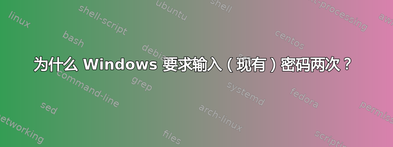 为什么 Windows 要求输入（现有）密码两次？