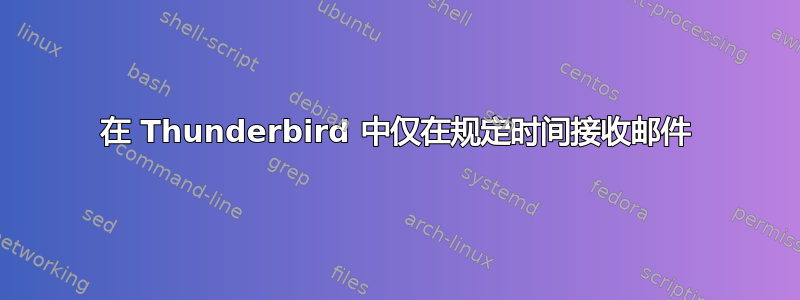 在 Thunderbird 中仅在规定时间接收邮件