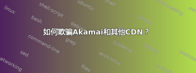 如何欺骗Akamai和其他CDN？