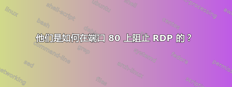 他们是如何在端口 80 上阻止 RDP 的？