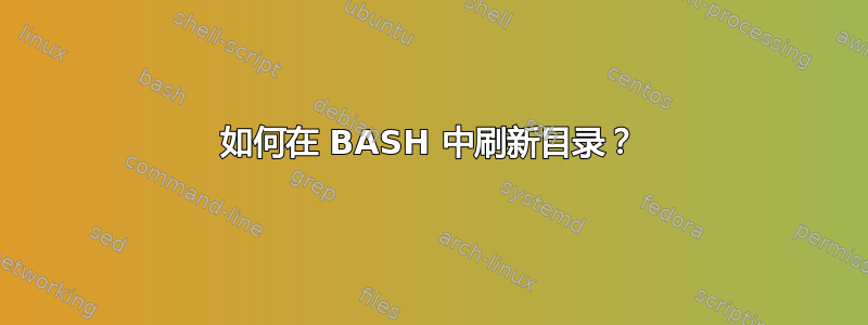 如何在 BASH 中刷新目录？