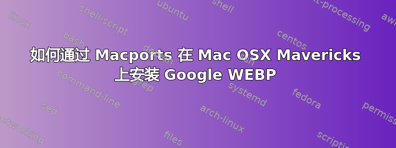 如何通过 Macports 在 Mac OSX Mavericks 上安装 Google WEBP