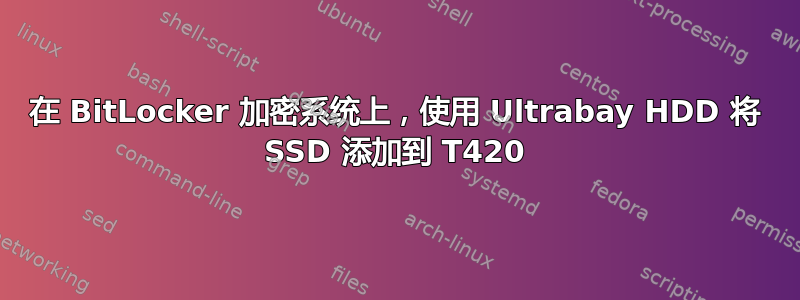 在 BitLocker 加密系统上，使用 Ultrabay HDD 将 SSD 添加到 T420