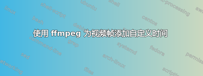 使用 ffmpeg 为视频帧添加自定义时间