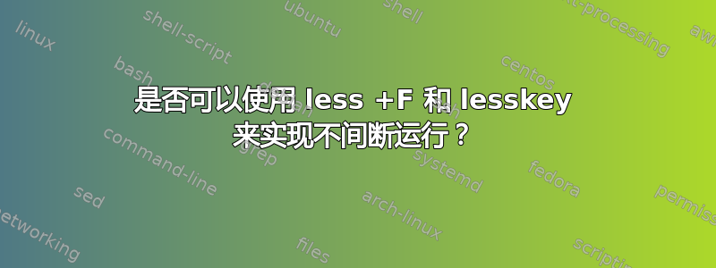 是否可以使用 less +F 和 lesskey 来实现不间断运行？