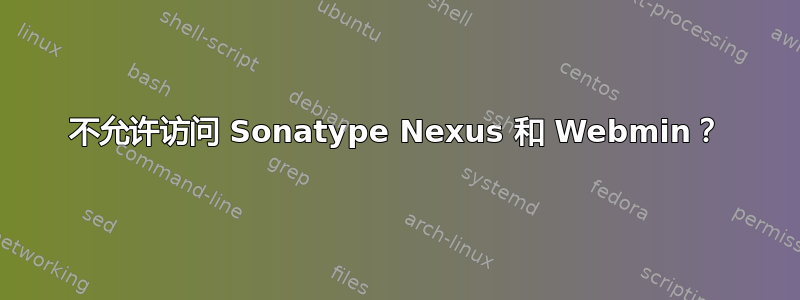 不允许访问 Sonatype Nexus 和 Webmin？