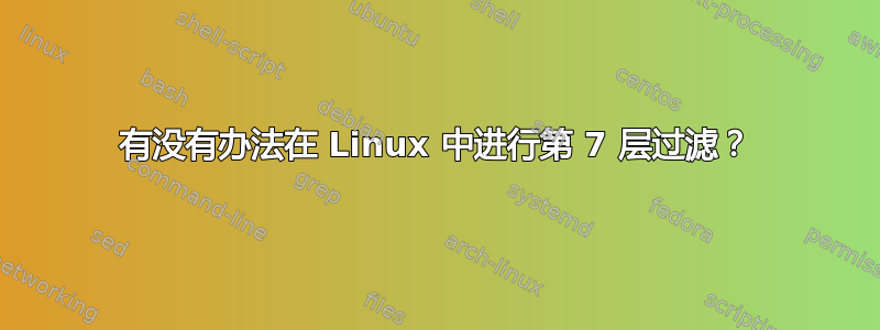 有没有办法在 Linux 中进行第 7 层过滤？