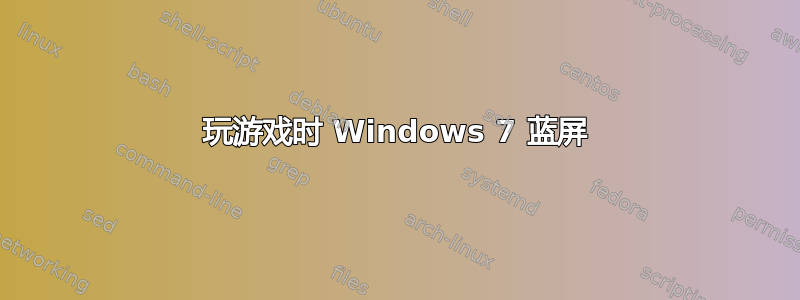 玩游戏时 Windows 7 蓝屏