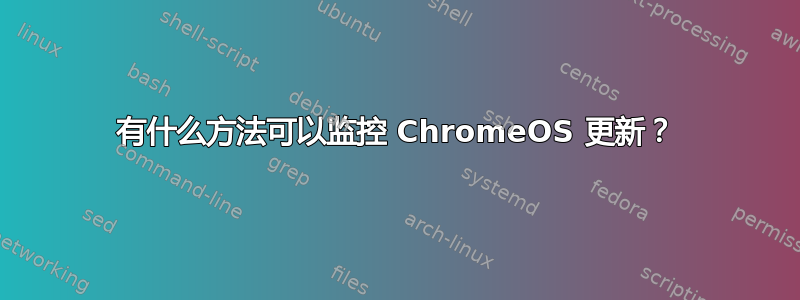 有什么方法可以监控 ChromeOS 更新？