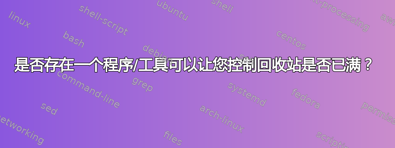 是否存在一个程序/工具可以让您控制回收站是否已满？