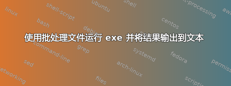 使用批处理文件运行 exe 并将结果输出到文本