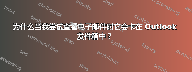 为什么当我尝试查看电子邮件时它会卡在 Outlook 发件箱中？