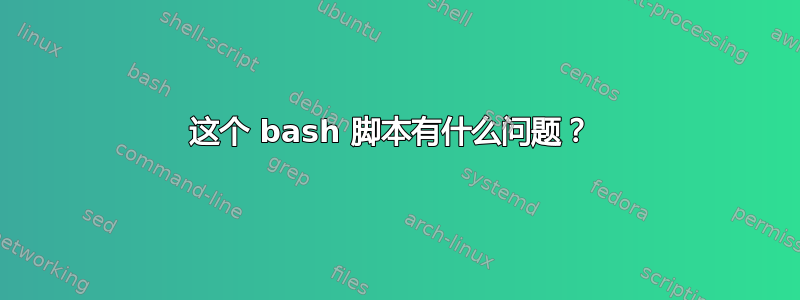 这个 bash 脚本有什么问题？ 