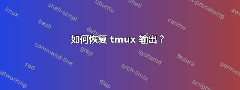 如何恢复 tmux 输出？