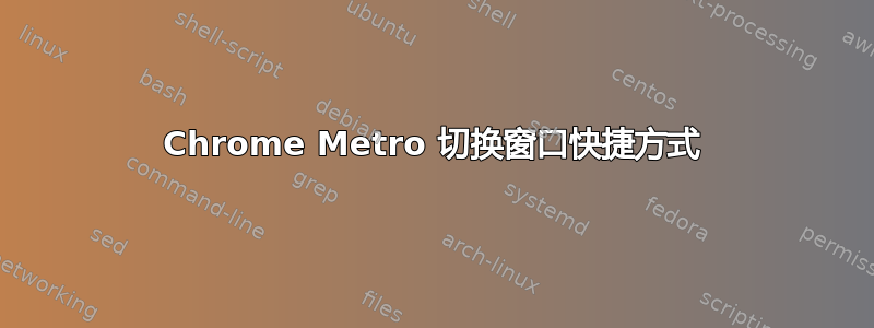 Chrome Metro 切换窗口快捷方式