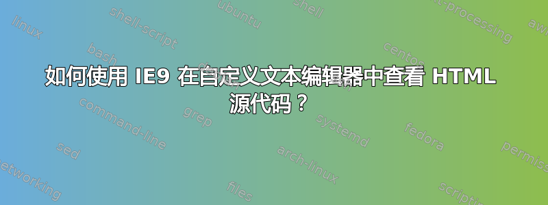 如何使用 IE9 在自定义文本编辑器中查看 HTML 源代码？