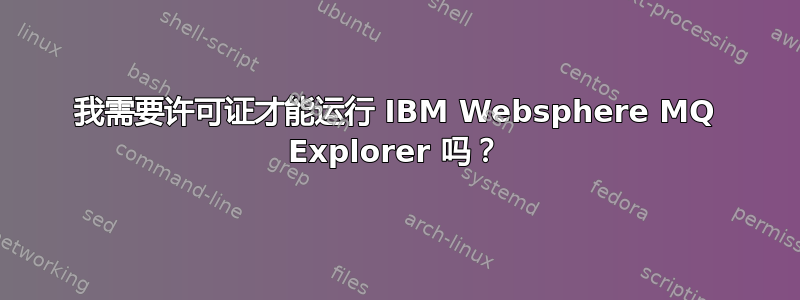 我需要许可证才能运行 IBM Websphere MQ Explorer 吗？