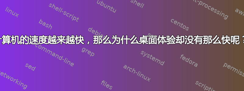 计算机的速度越来越快，那么为什么桌面体验却没有那么快呢？