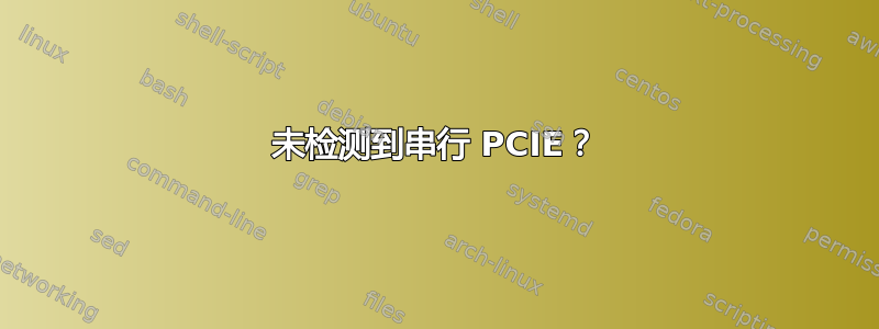 未检测到串行 PCIE？