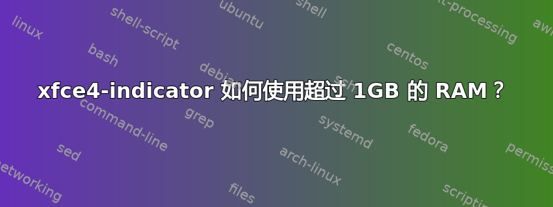 xfce4-indicator 如何使用超过 1GB 的 RAM？